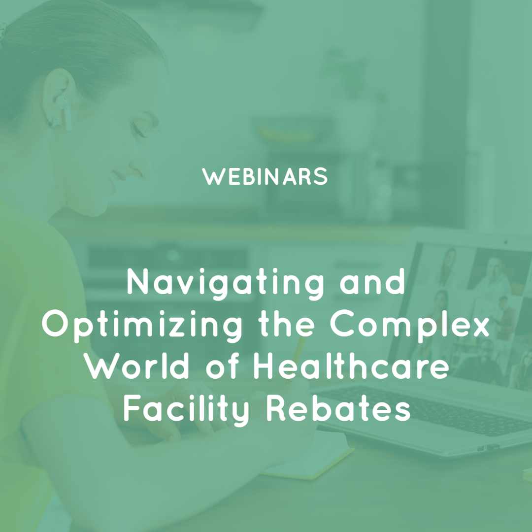 Navigating and Optimizing the Complex World of Healthcare Facility Rebates Navigating and Optimizing the Complex World of Healthcare Facility Rebates